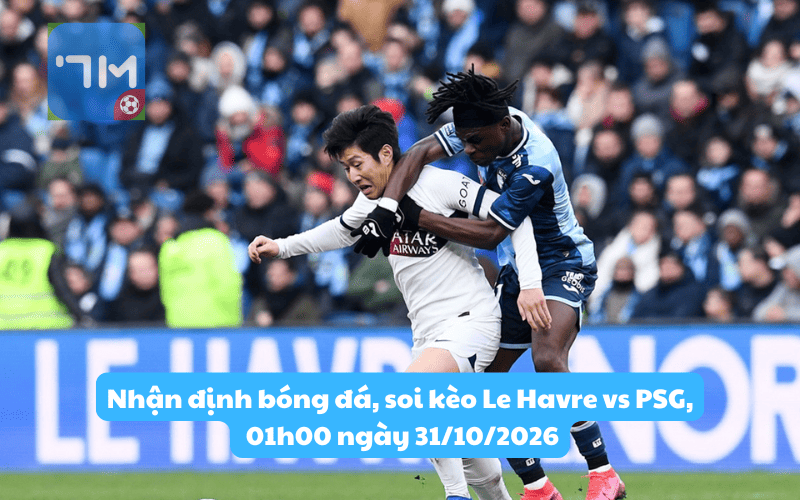 Nhận định bóng đá, soi kèo 7m Le Havre vs PSG, 01h00 ngày 31/10/2026: Chiến thắng dễ dàng?